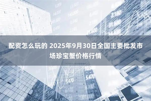 配资怎么玩的 2025年9月30日全国主要批发市场珍宝蟹价格行情