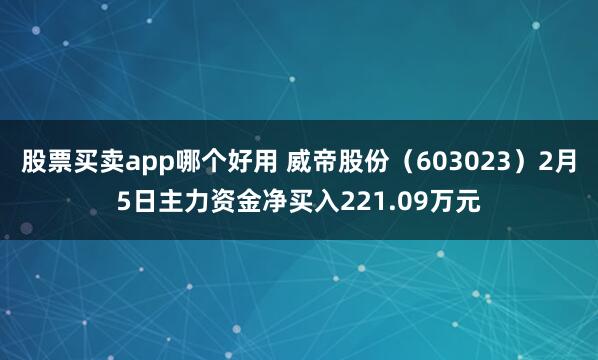 股票买卖app哪个好用 威帝股份（603023）2月5日主力资金净买入221.09万元